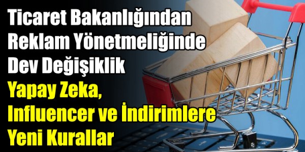Ticaret Bakanlığından Reklam Yönetmeliğinde Dev Değişiklik: Yapay Zeka, Influencer ve İndirimlere Yeni Kurallar